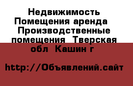 Недвижимость Помещения аренда - Производственные помещения. Тверская обл.,Кашин г.